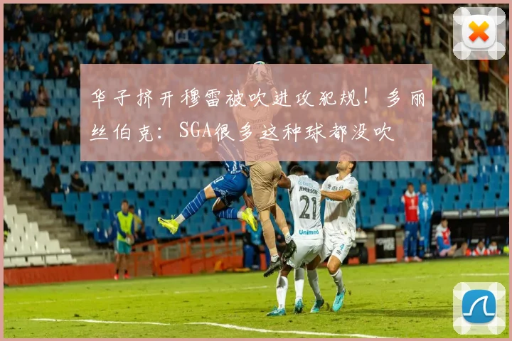 华子挤开穆雷被吹进攻犯规！多丽丝伯克：SGA很多这种球都没吹