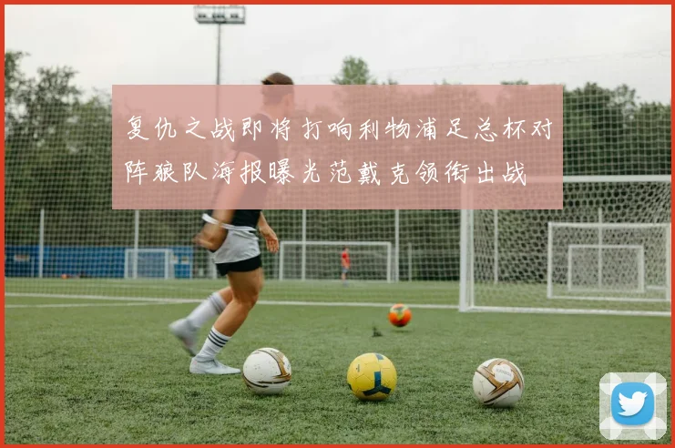 复仇之战即将打响利物浦足总杯对阵狼队海报曝光范戴克领衔出战