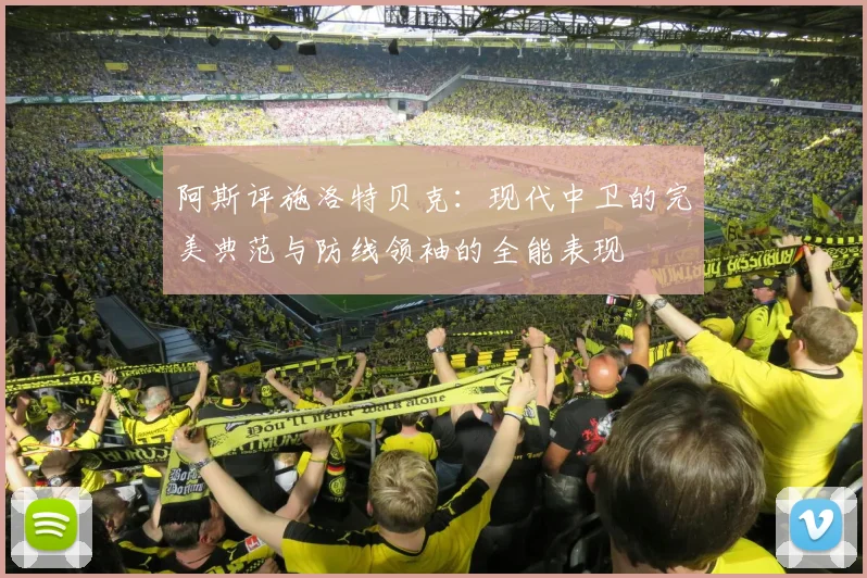 阿斯评施洛特贝克：现代中卫的完美典范与防线领袖的全能表现