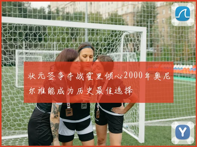 状元签争夺战霍里倾心2000年奥尼尔谁能成为历史最佳选择