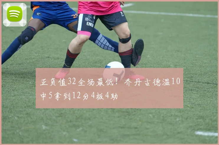 正负值32全场最低！乔丹古德温10中5拿到12分4板4助