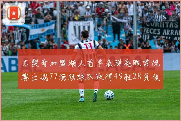 东契奇加盟湖人首季表现亮眼常规赛出战77场助球队取得49胜28负佳绩