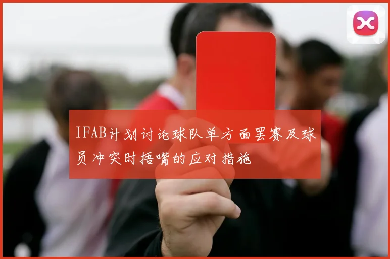 IFAB计划讨论球队单方面罢赛及球员冲突时捂嘴的应对措施