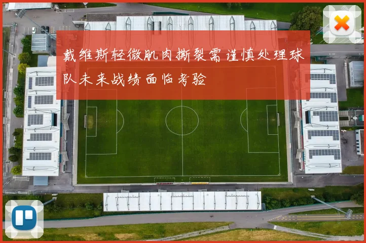 戴维斯轻微肌肉撕裂需谨慎处理球队未来战绩面临考验