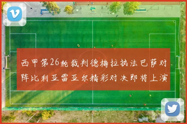 西甲第26轮裁判德梅拉执法巴萨对阵比利亚雷亚尔精彩对决即将上演
